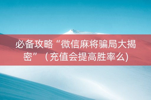 必备攻略“微信麻将骗局大揭密”（充值会提高胜率么)