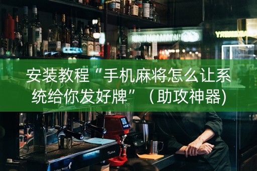 安装教程“手机麻将怎么让系统给你发好牌”（助攻神器)