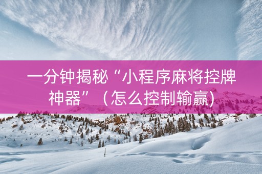 一分钟揭秘“小程序麻将控牌神器”（怎么控制输赢)