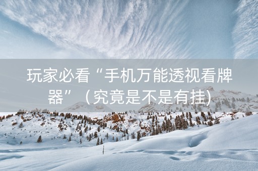 玩家必看“手机万能透视看牌器”（究竟是不是有挂)
