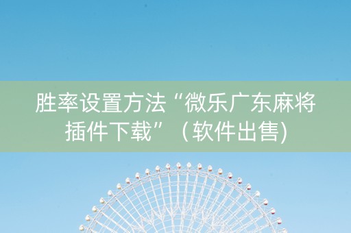 胜率设置方法“微乐广东麻将插件下载”（软件出售)