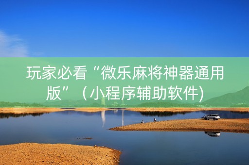 玩家必看“微乐麻将神器通用版”（小程序辅助软件)