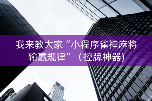 我来教大家“小程序雀神麻将输赢规律”（控牌神器)