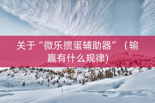 关于“微乐掼蛋辅助器”（输赢有什么规律)