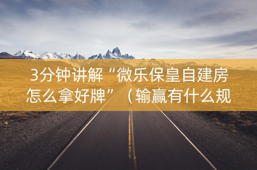 3分钟讲解“微乐保皇自建房怎么拿好牌”（输赢有什么规律)
