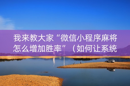 我来教大家“微信小程序麻将怎么增加胜率”（如何让系统发好牌)