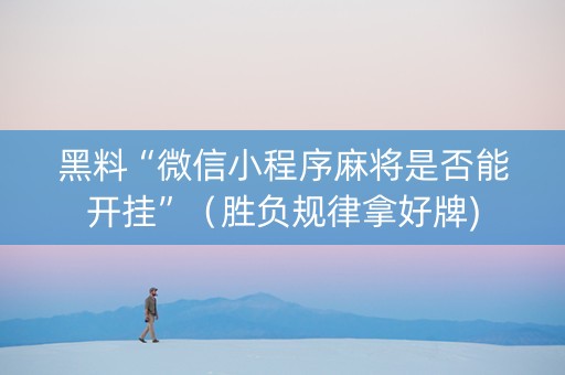 黑料“微信小程序麻将是否能开挂”（胜负规律拿好牌)