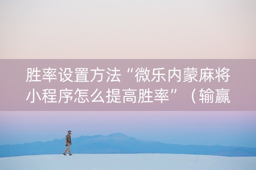 胜率设置方法“微乐内蒙麻将小程序怎么提高胜率”（输赢跟id号有关系吗)