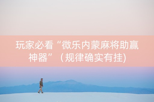 玩家必看“微乐内蒙麻将助赢神器”（规律确实有挂)
