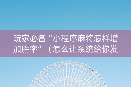 玩家必备“小程序麻将怎样增加胜率”（怎么让系统给你发好牌)