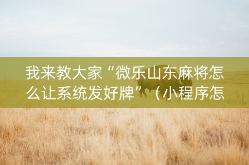 我来教大家“微乐山东麻将怎么让系统发好牌”（小程序怎么才会赢)