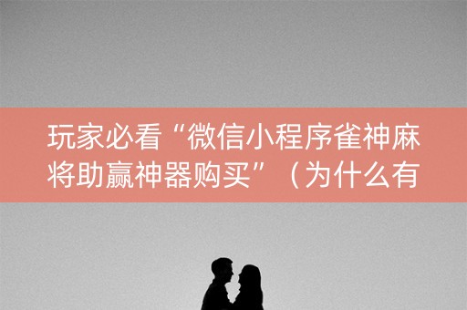 玩家必看“微信小程序雀神麻将助赢神器购买”（为什么有人一直赢)