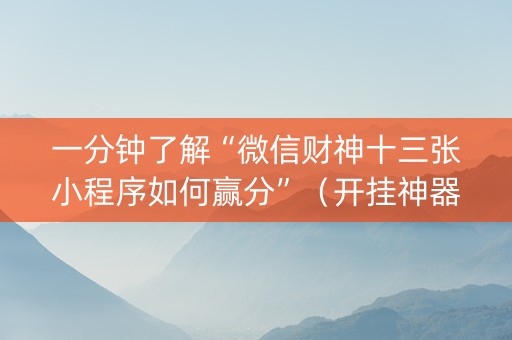 一分钟了解“微信财神十三张小程序如何赢分”（开挂神器下载)