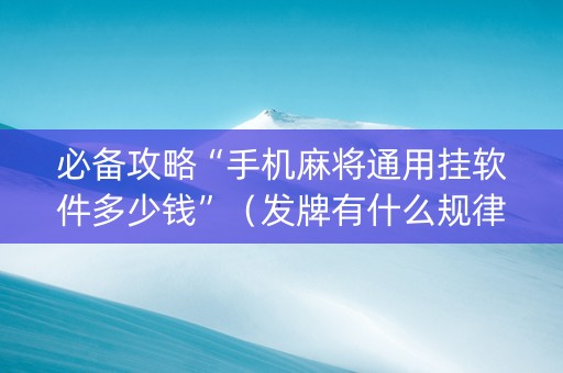 必备攻略“手机麻将通用挂软件多少钱”（发牌有什么规律吗)
