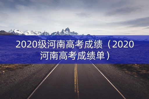 2020级河南高考成绩（2020河南高考成绩单）