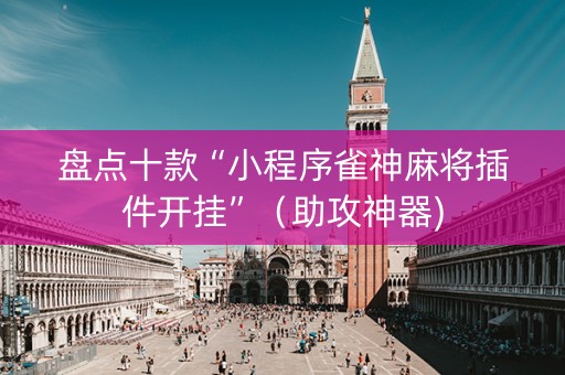 盘点十款“小程序雀神麻将插件开挂”（助攻神器)