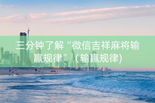 三分钟了解“微信吉祥麻将输赢规律”（输赢规律)