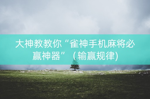 大神教教你“雀神手机麻将必赢神器”（输赢规律)