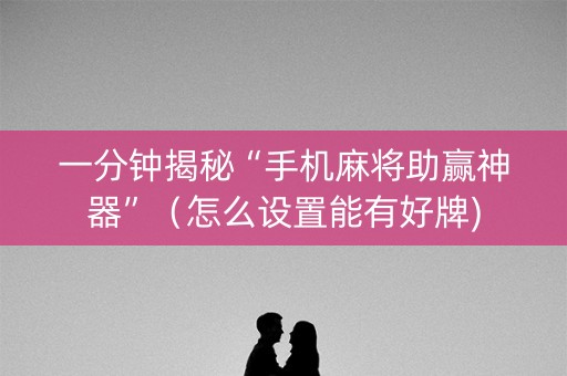 一分钟揭秘“手机麻将助赢神器”（怎么设置能有好牌)