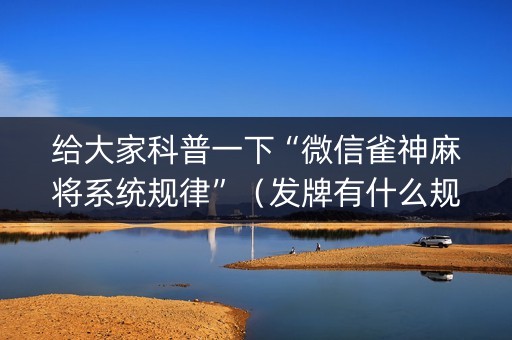 给大家科普一下“微信雀神麻将系统规律”（发牌有什么规律吗)