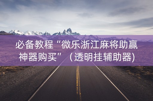 必备教程“微乐浙江麻将助赢神器购买”（透明挂辅助器)