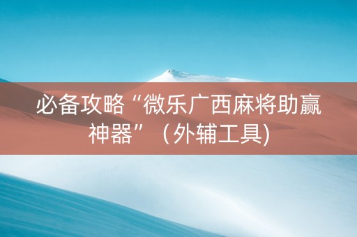必备攻略“微乐广西麻将助赢神器”（外辅工具)