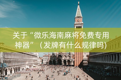 关于“微乐海南麻将免费专用神器”（发牌有什么规律吗)
