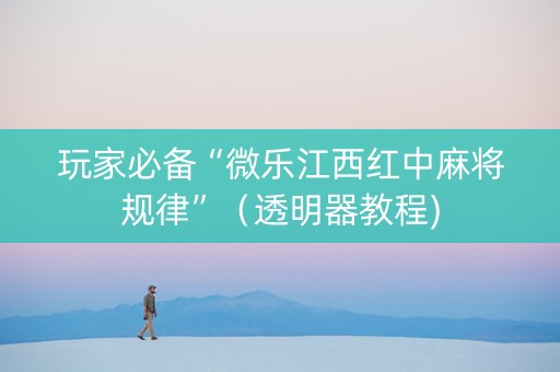 玩家必备“微乐江西红中麻将规律”（透明器教程)