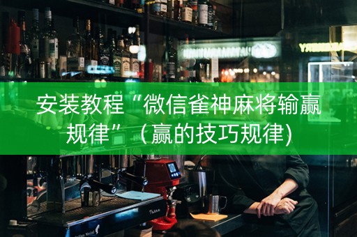 安装教程“微信雀神麻将输赢规律”（赢的技巧规律)