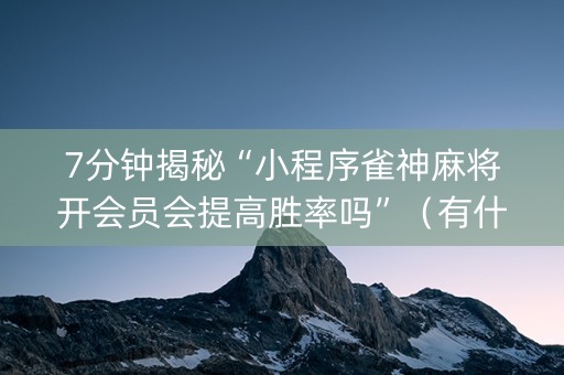 7分钟揭秘“小程序雀神麻将开会员会提高胜率吗”（有什么诀窍)