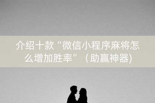 介绍十款“微信小程序麻将怎么增加胜率”（助赢神器)
