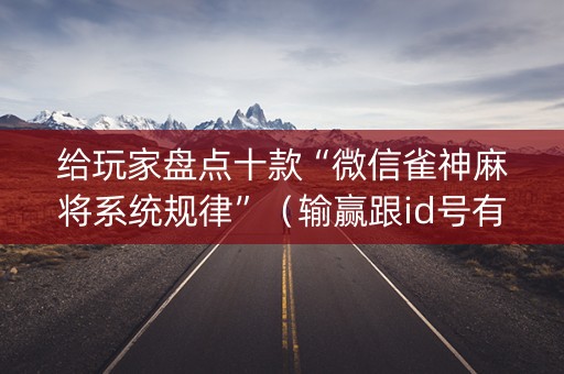 给玩家盘点十款“微信雀神麻将系统规律”（输赢跟id号有关系吗)