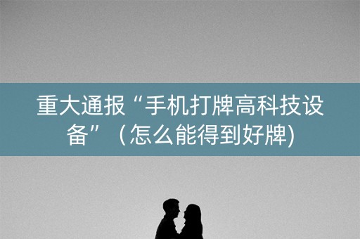 重大通报“手机打牌高科技设备”（怎么能得到好牌)
