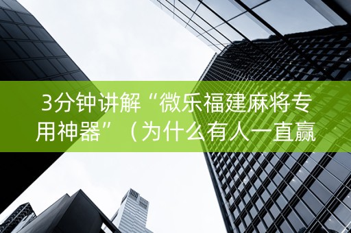 3分钟讲解“微乐福建麻将专用神器”（为什么有人一直赢)