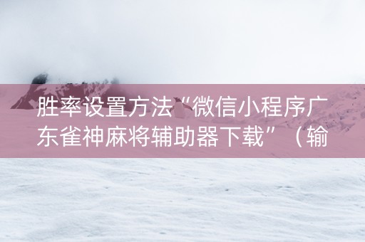 胜率设置方法“微信小程序广东雀神麻将辅助器下载”（输赢有什么规律)