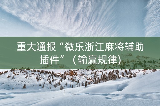 重大通报“微乐浙江麻将辅助插件”（输赢规律)