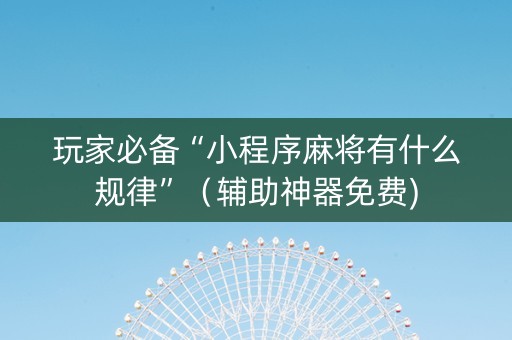 玩家必备“小程序麻将有什么规律”（辅助神器免费)