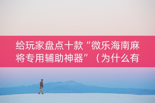 给玩家盘点十款“微乐海南麻将专用辅助神器”（为什么有人一直赢)