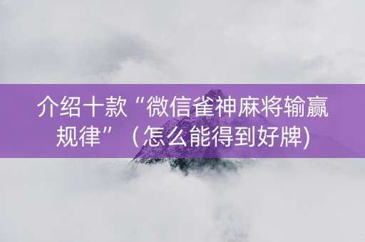 介绍十款“微信雀神麻将输赢规律”（怎么能得到好牌)