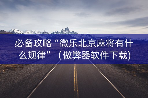 必备攻略“微乐北京麻将有什么规律”（做弊器软件下载)