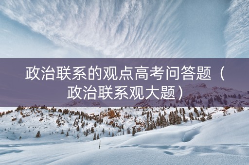 政治联系的观点高考问答题（政治联系观大题）