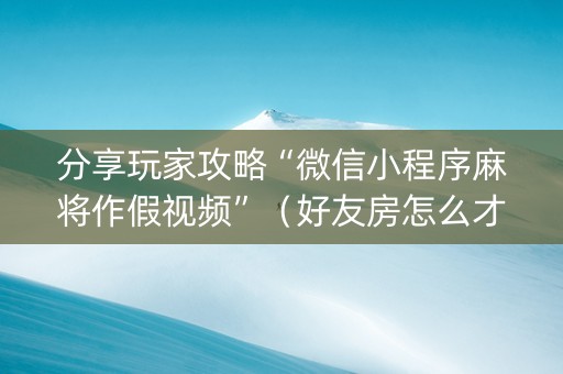 分享玩家攻略“微信小程序麻将作假视频”（好友房怎么才能赢)