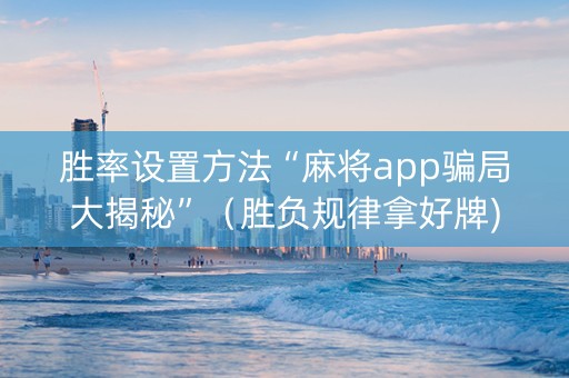胜率设置方法“麻将app骗局大揭秘”（胜负规律拿好牌)