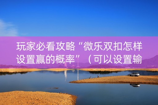 玩家必看攻略“微乐双扣怎样设置赢的概率”（可以设置输赢吗)