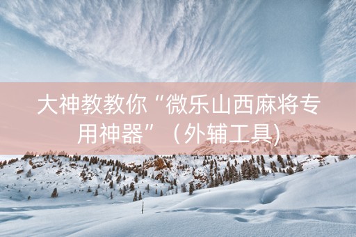 大神教教你“微乐山西麻将专用神器”（外辅工具)