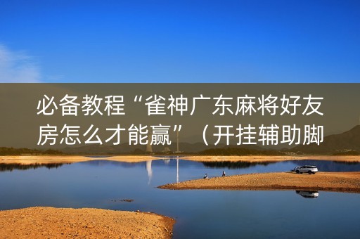 必备教程“雀神广东麻将好友房怎么才能赢”（开挂辅助脚本)
