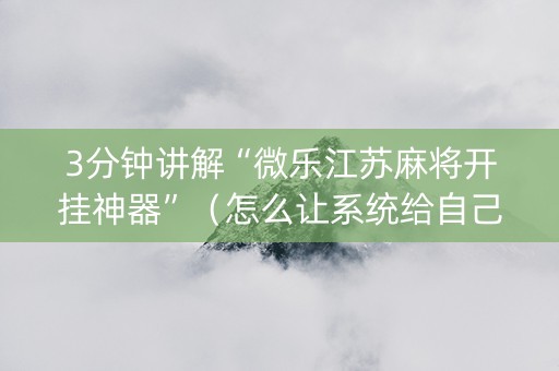 3分钟讲解“微乐江苏麻将开挂神器”（怎么让系统给自己好牌)