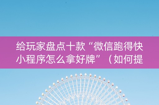 给玩家盘点十款“微信跑得快小程序怎么拿好牌”（如何提高胜率)