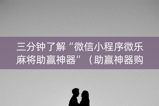 三分钟了解“微信小程序微乐麻将助赢神器”（助赢神器购买)