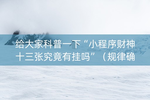 给大家科普一下“小程序财神十三张究竟有挂吗”（规律确实有挂)